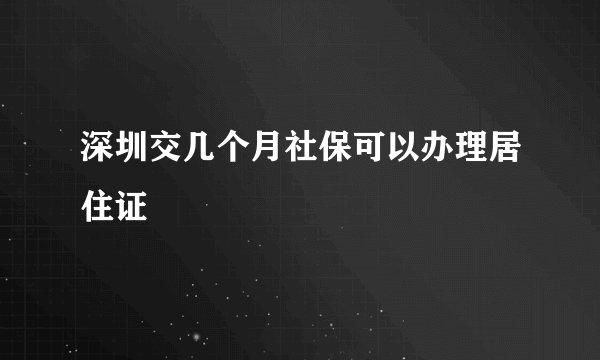 深圳交几个月社保可以办理居住证
