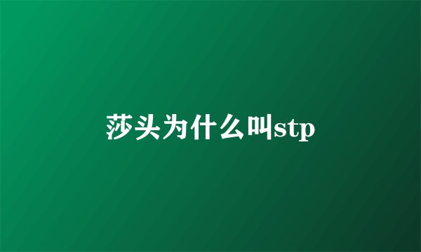莎头为什么叫stp