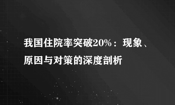 我国住院率突破20%：现象、原因与对策的深度剖析