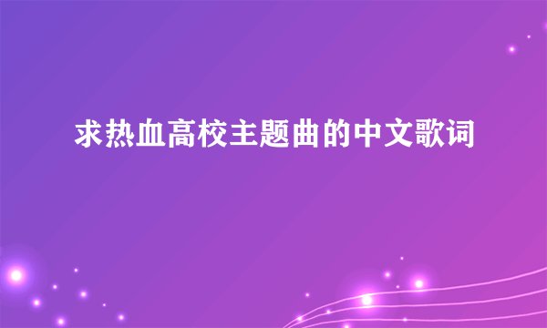 求热血高校主题曲的中文歌词