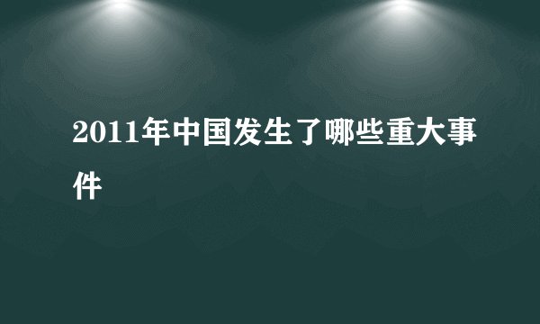 2011年中国发生了哪些重大事件