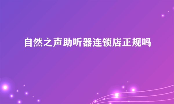 自然之声助听器连锁店正规吗