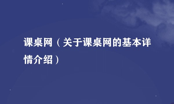 课桌网（关于课桌网的基本详情介绍）