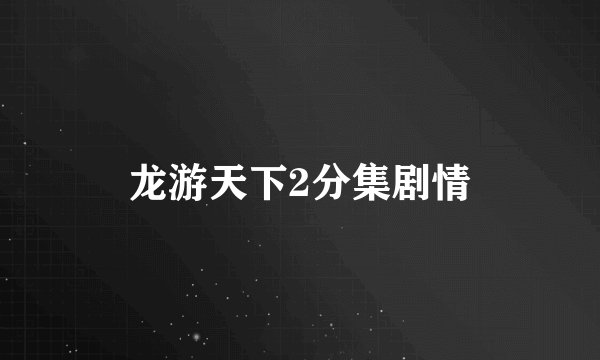 龙游天下2分集剧情