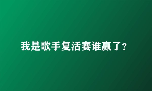 我是歌手复活赛谁赢了？