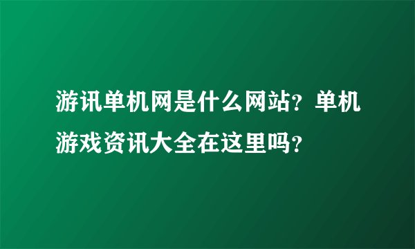 游讯单机网是什么网站？单机游戏资讯大全在这里吗？