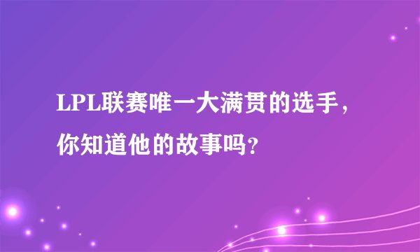 LPL联赛唯一大满贯的选手，你知道他的故事吗？