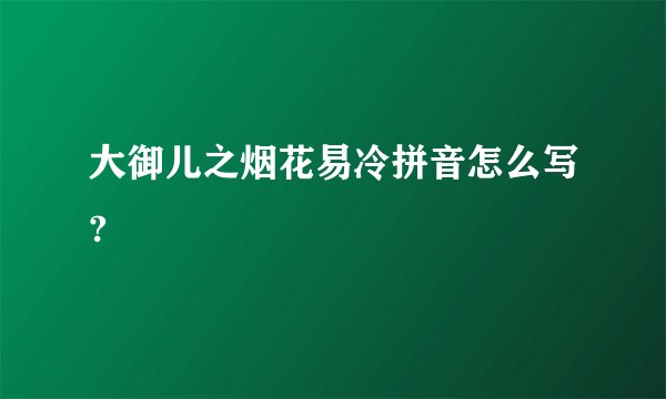 大御儿之烟花易冷拼音怎么写?