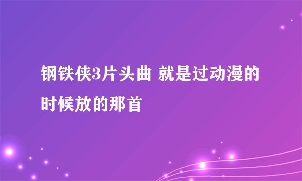 钢铁侠3片头曲 就是过动漫的时候放的那首