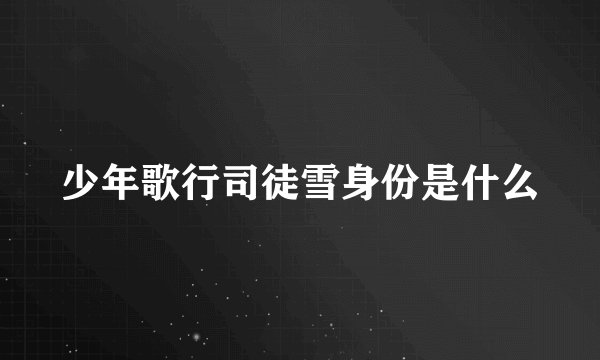 少年歌行司徒雪身份是什么