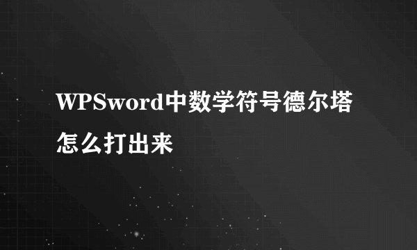 WPSword中数学符号德尔塔怎么打出来