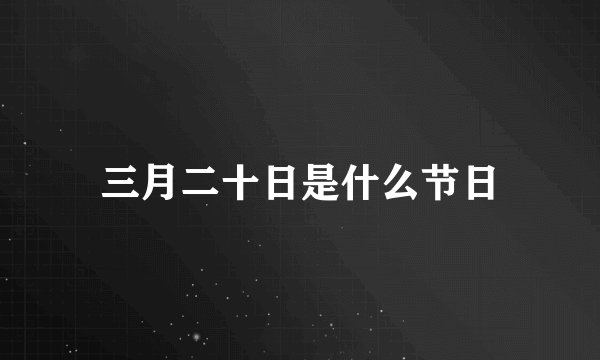三月二十日是什么节日