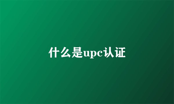 什么是upc认证