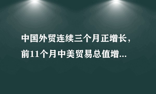 中国外贸连续三个月正增长，前11个月中美贸易总值增长6.9%