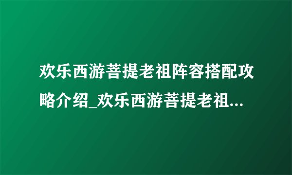 欢乐西游菩提老祖阵容搭配攻略介绍_欢乐西游菩提老祖阵容搭配攻略是什么