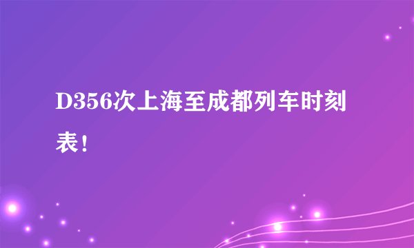 D356次上海至成都列车时刻表！