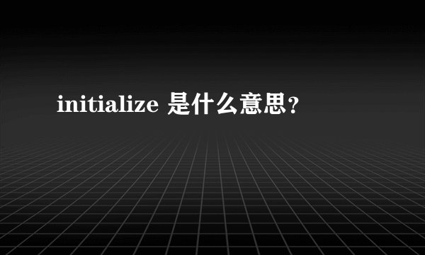 initialize 是什么意思？