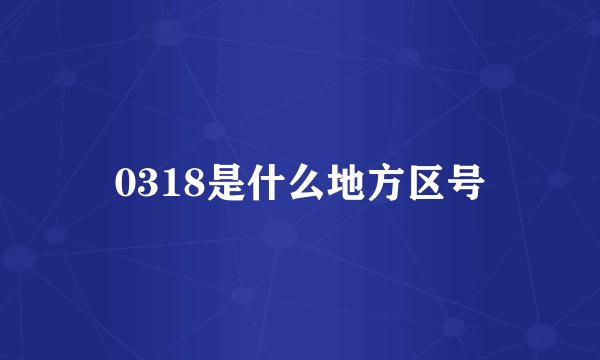 0318是什么地方区号
