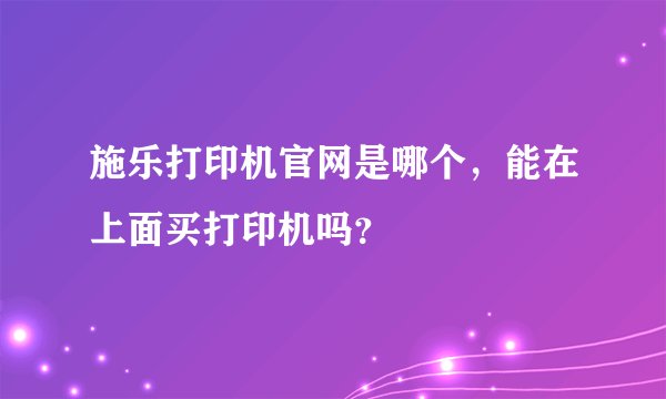 施乐打印机官网是哪个，能在上面买打印机吗？