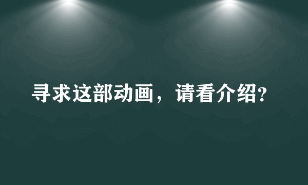 寻求这部动画，请看介绍？