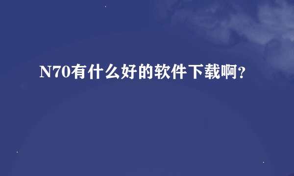 N70有什么好的软件下载啊？