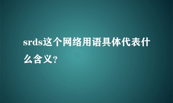 srds这个网络用语具体代表什么含义？