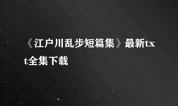 《江户川乱步短篇集》最新txt全集下载