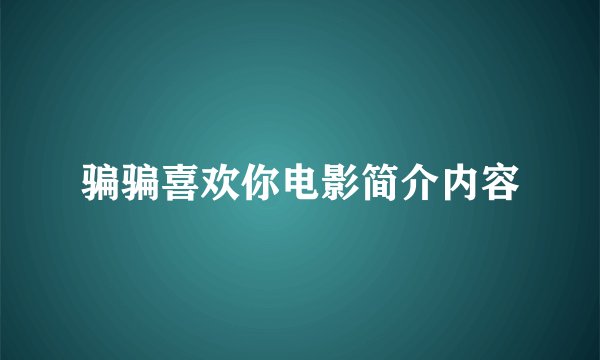 骗骗喜欢你电影简介内容