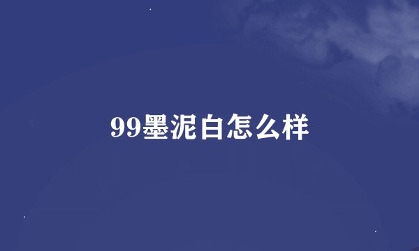 99墨泥白怎么样