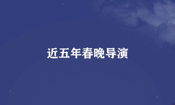 近五年春晚导演