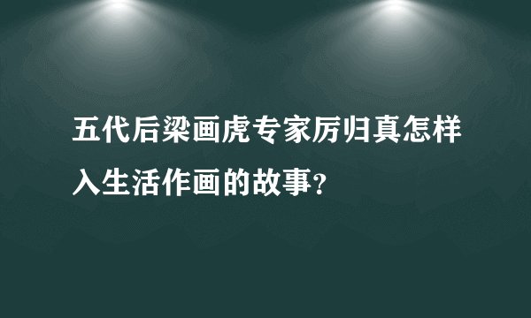 五代后梁画虎专家厉归真怎样入生活作画的故事？