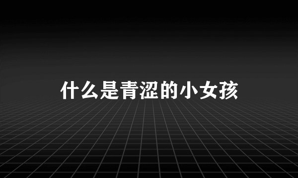 什么是青涩的小女孩