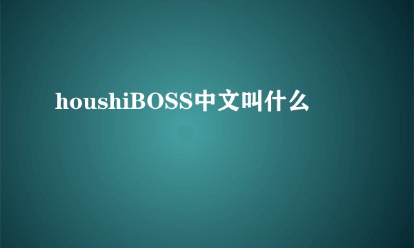 houshiBOSS中文叫什么