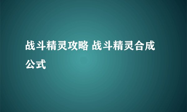 战斗精灵攻略 战斗精灵合成公式