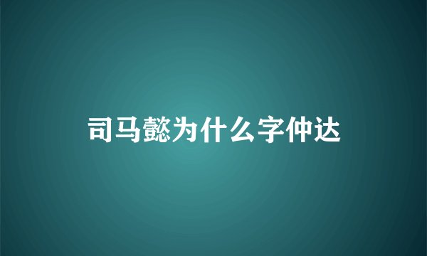司马懿为什么字仲达