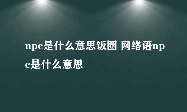 npc是什么意思饭圈 网络语npc是什么意思
