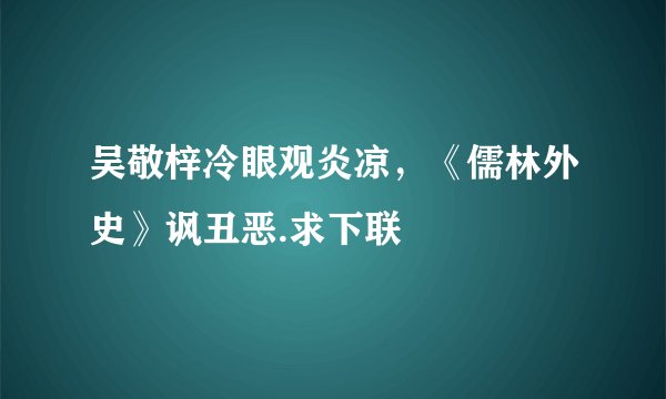 吴敬梓冷眼观炎凉，《儒林外史》讽丑恶.求下联