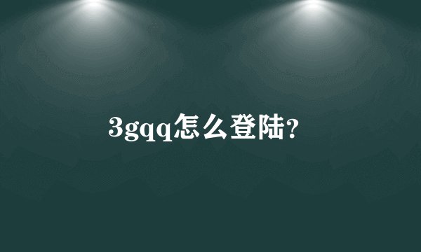 3gqq怎么登陆？