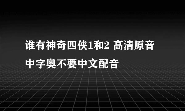 谁有神奇四侠1和2 高清原音中字奥不要中文配音