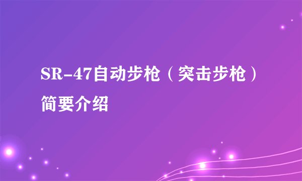 SR-47自动步枪（突击步枪）简要介绍
