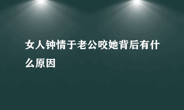 女人钟情于老公咬她背后有什么原因