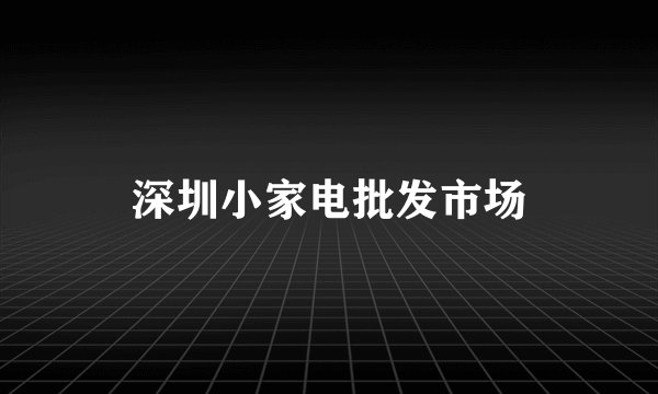 深圳小家电批发市场
