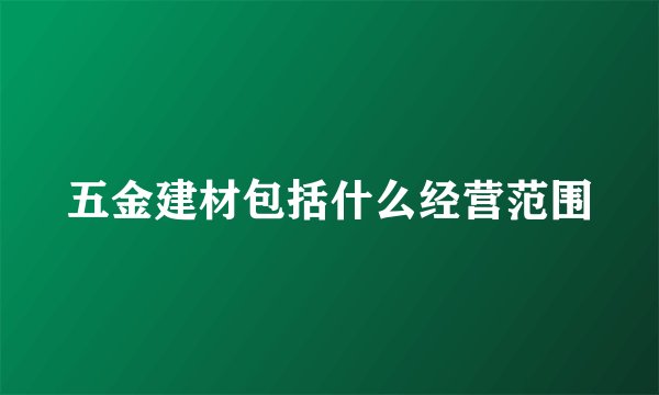 五金建材包括什么经营范围