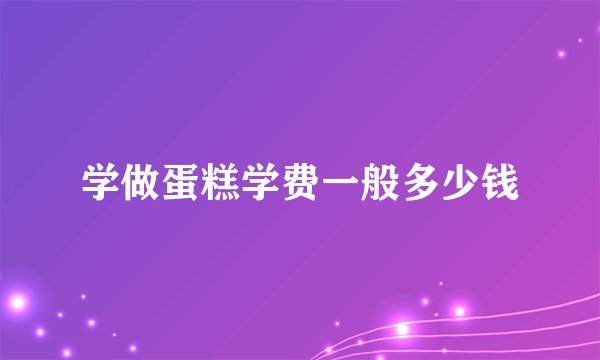 学做蛋糕学费一般多少钱