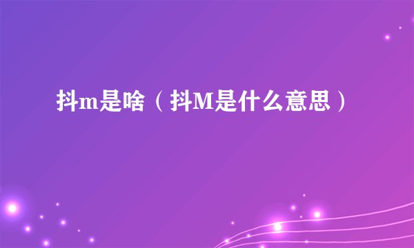 抖m是啥（抖M是什么意思）