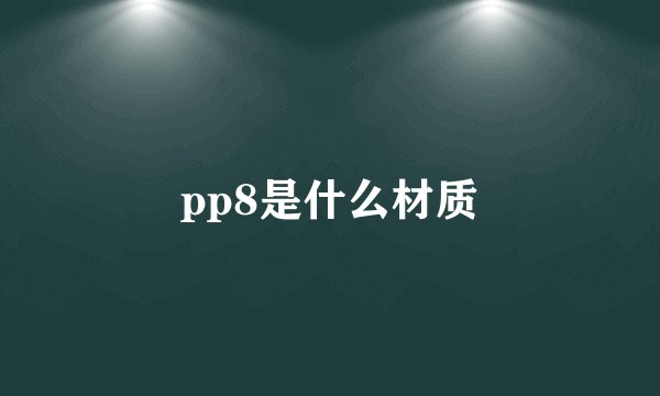 pp8是什么材质