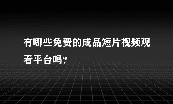 有哪些免费的成品短片视频观看平台吗？