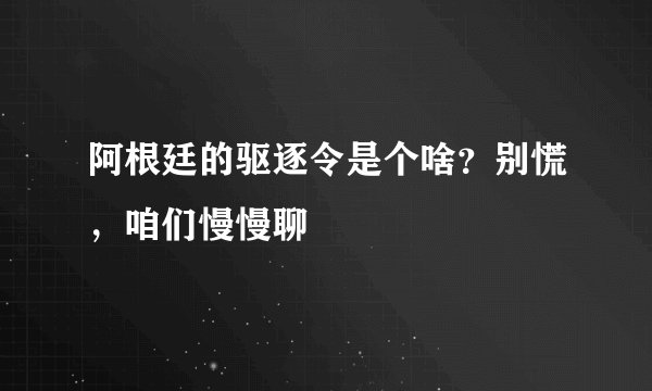 阿根廷的驱逐令是个啥？别慌，咱们慢慢聊
