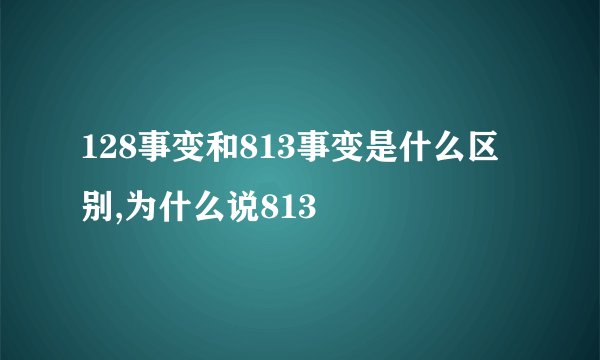 128事变和813事变是什么区别,为什么说813