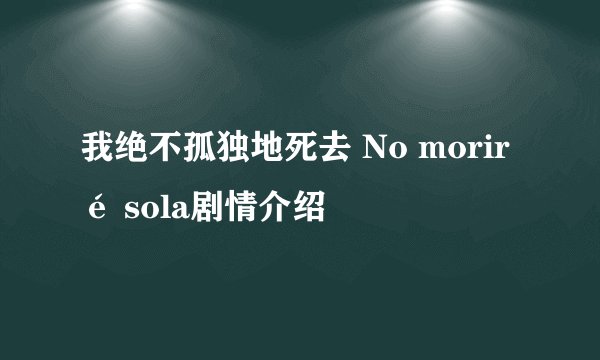 我绝不孤独地死去 No moriré sola剧情介绍